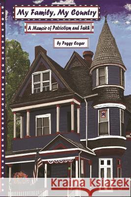 My Family, My Country A Memoir of Patriotism and Faith Peggy Suzanne Cogar 9781985579422 Createspace Independent Publishing Platform