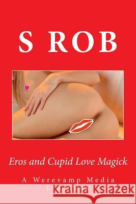 Eros and Cupid Love Magick S. Rob 9781985580466 Createspace Independent Publishing Platform