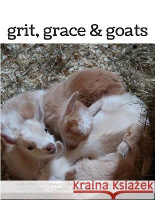 Grit, Grace & Goats: Sunflower Farm Creamery's Reflections on Compassionate Farming, Recipes, Farm Photography, Tips on Raising a Healthy H Hope Hall 9781985582132 Createspace Independent Publishing Platform
