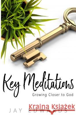 Key Meditations: Growing Closer to God Jay Edwards Keturah Evans 9781985582859 Createspace Independent Publishing Platform