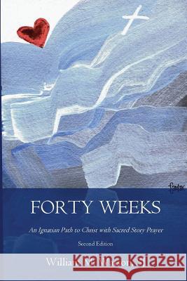 Forty Weeks: An Ignatian Path to Christ with Sacred Story Prayer (Contemporary Art Second Edition) Rev William M. Watso Betsy Stokes Eileen Meinert 9781985584266