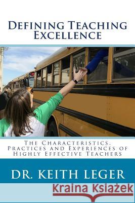 Defining Teaching Excellence: The Characteristics, Practices and Experiences of Highly Effective Teachers Dr Keith E. Leger 9781985584303 Createspace Independent Publishing Platform