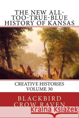 The New All-too-True-Blue History of Kansas Raven, Blackbird Crow 9781985584495 Createspace Independent Publishing Platform