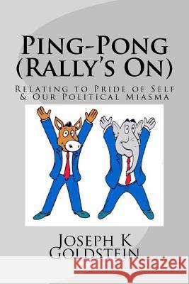 Ping-Pong (Rally's On): Relating to Pride of Self & Our Political Miasma Mr Joseph K. Goldstein 9781985585584 Createspace Independent Publishing Platform