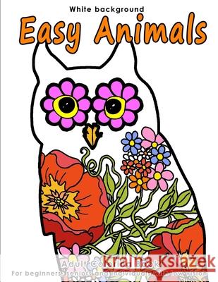 Easy Animals: Adult Coloring Book - Stress Relieving Animal Designs for Beginners, Seniors and People with low vision. Beautiful Ani Samantha Moore 9781985585614
