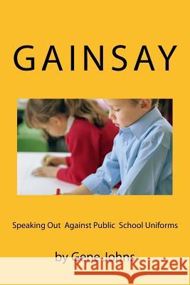 Gainsay: Speaking Out Against Public School Uniforms Gene Johns 9781985587038 Createspace Independent Publishing Platform