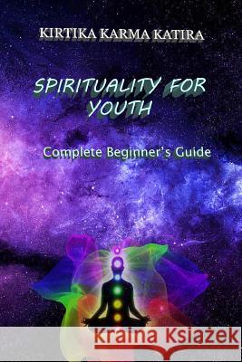 Spirituality For Youth: Complete Beginner's Guide Katira, Kirtika Karma 9781985587847