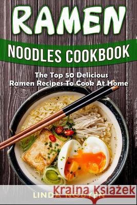 Ramen Noodles Cookbook: The top 50 delicious Ramen recipes to cook at home Nguyen, Linda 9781985592506 Createspace Independent Publishing Platform