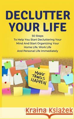 Declutter Your Life: 50 Steps to Help You Start Decluttering Your Mind and Start Organizing Your Home Life, Work Life and Personal Life Imm David Spencer 9781985593688 Createspace Independent Publishing Platform