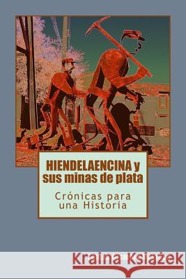 HIENDELAENCINA y sus minas de plata: Crónicas para una Historia Velasco, Tomas Gismera 9781985597358 Createspace Independent Publishing Platform