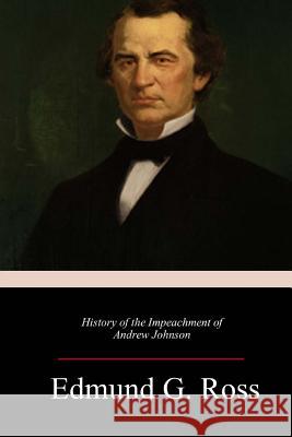 History of the Impeachment of Andrew Johnson Edmund G. Ross 9781985605930 Createspace Independent Publishing Platform