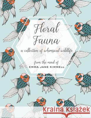 Floral Fauna: A Collection of Whimsical Wildlife Emma Jane Kimmell 9781985606289