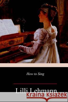 How to Sing LILLI Lehmann Richard Aldrich 9781985608856 Createspace Independent Publishing Platform