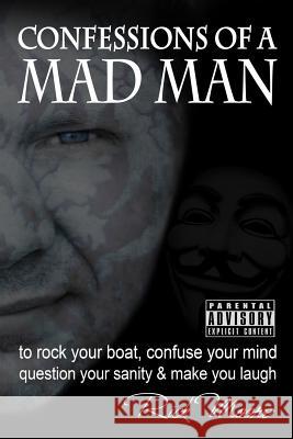 Confessions of a Mad Man: to rock your boat, confuse your mind, question your sanity and make you laugh! Richardson, Elizabeth 9781985609709 Createspace Independent Publishing Platform
