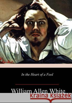 In the Heart of a Fool William Allen White 9781985609952 Createspace Independent Publishing Platform