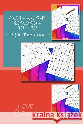 Anti - Knight Sudoku - 10 X 10 - 250 Puzzles - Level Bronze: The Book Will Help You Relax Andrii Pitenko 9781985612655 Createspace Independent Publishing Platform