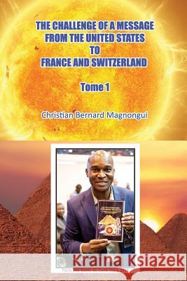 The Challenge of A Message: From The United States to France and Switzerland - Tome 1 Christian Bernard Magnongui 9781985612662