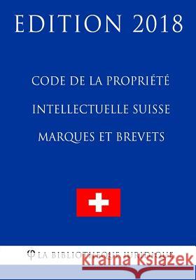 Code de la Propriété Intellectuelle Suisse - Marques et Brevets - Edition 2018 La Bibliotheque Juridique 9781985612716 Createspace Independent Publishing Platform