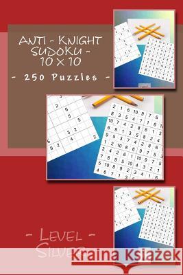 Anti - Knight Sudoku - 10 X 10 - 250 Puzzles - Level - Silver: For You Sudoku Now! Andrii Pitenko 9781985616707 Createspace Independent Publishing Platform