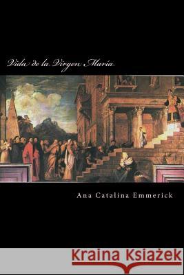 Vida de la Virgen María: Según las visiones de Ana Catalina Emmerick Ana Catalina Emmerick, Carlos Enrique Uribe Lozada 9781985617131 Createspace Independent Publishing Platform