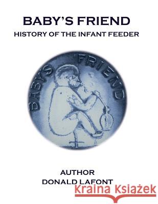 Baby's Friend History Of The Infant Feeder LaFont, Donald 9781985617896 Createspace Independent Publishing Platform