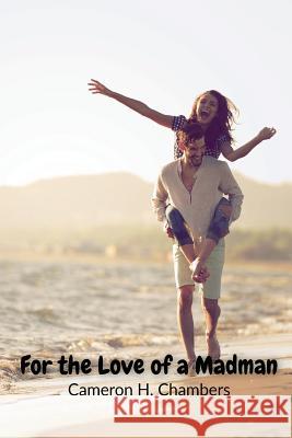 For the Love of a Madman Cameron H. Chambers 9781985620209 Createspace Independent Publishing Platform