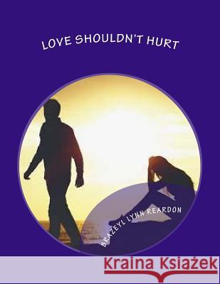 Love shouldn't Hurt: Love shouldn't Hurt Reardon, Brazeyl Lynn 9781985621787 Createspace Independent Publishing Platform