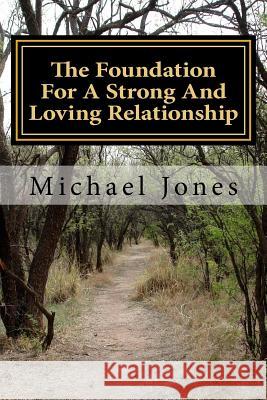 The Foundation For A Strong And Loving Relationship: Preparing For The Journey Of Life Together Jones, Michael 9781985623156