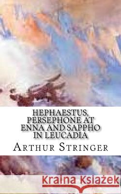 Hephaestus, Persephone at Enna and Sappho in Leucadia Arthur Stringer 9781985623361 Createspace Independent Publishing Platform