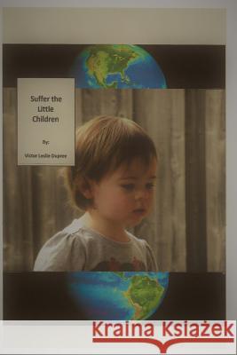 Suffer the Little Children Victor Leslie Dupree 9781985625310 Createspace Independent Publishing Platform