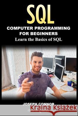 Sql: Computer Programming For Beginners: Learn the Basics of SQL Programming Connor, Joseph 9781985629790 Createspace Independent Publishing Platform