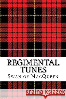 Regimental Tunes: Twenty Tunes for the Bagpipes and Practice Chanter The Swan of Macqueen Jonathan Swan 9781985631724 Createspace Independent Publishing Platform