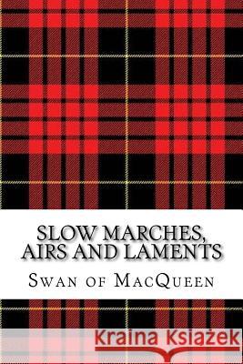Slow Marches, Airs and Laments: Thirty Tunes for the Bagpipes and Practice Chanter The Swan of Macqueen Jonathan Swan 9781985631762 Createspace Independent Publishing Platform