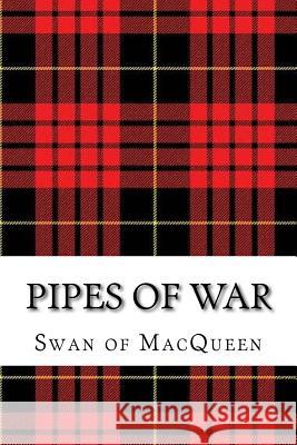 Pipes of War: Twenty Tunes for the Bagpipes and Practice Chanter The Swan of Macqueen Jonathan Swan 9781985631878 Createspace Independent Publishing Platform