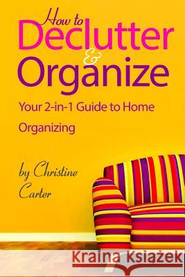 How to Declutter and Organize: Your 2-in-1 Guide to Decluttering and Organizing Your Home Carter, Christine J. 9781985632578 Createspace Independent Publishing Platform