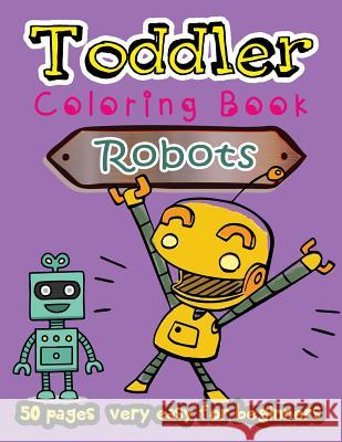 Robot Toddler Coloring Book 50 Pages Very Easy for Beginners: Large Print Coloring Book for Kids Ages 2-4 We Kids 9781985636002 