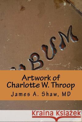 Artwork of Charlotte W. Throop James A. Shaw Charlotte W. Throop 9781985636309 Createspace Independent Publishing Platform