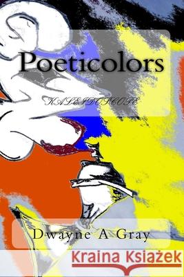 Poeticolors: kaleidoscope Gray, Dwayne Andre 9781985646384 Createspace Independent Publishing Platform