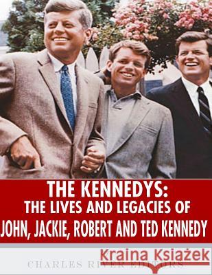 The Kennedys: The Lives and Legacies of John, Jackie, Robert, and Ted Kennedy Charles River Editors 9781985646414