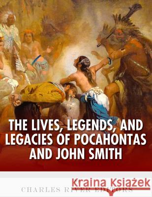 The Lives, Legends and Legacies of Pocahontas & John Smith Charles River Editors 9781985649798 Createspace Independent Publishing Platform