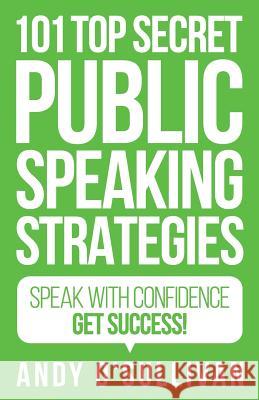 101 Top Secret Public Speaking Strategies: Speak with Confidence - Get Success! Andy O'Sullivan 9781985650329 Createspace Independent Publishing Platform
