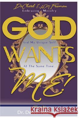 God Wants Me!: Embracing ministry and my unique self at the same time Freeman, Dechard I. H. M. 9781985650688 Createspace Independent Publishing Platform