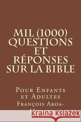 Mil (1000) Questions et Réponses sur la Bible: Pour Enfants et Adultes Akoa-Mongo, François Kara 9781985651951