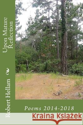 Upon Mature Reflection: Poems 2014-2018 Robert Hellam 9781985652118 Createspace Independent Publishing Platform