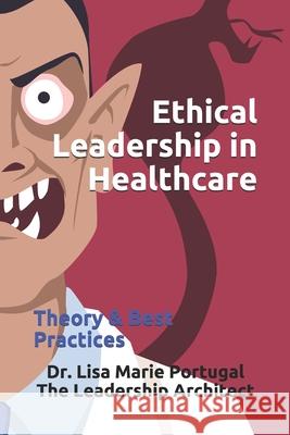 Ethical Leadership in Healthcare: Theory & Best Practices Dr Lisa Marie Portugal 9781985653375