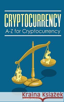 Cryptocurrency: A-Z for Cryptocurrency Sam Sutton 9781985654495 Createspace Independent Publishing Platform