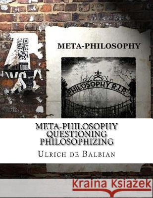 Meta-Philosophy questioning Philosophizing de Balbian, Ulrich 9781985659926 Createspace Independent Publishing Platform