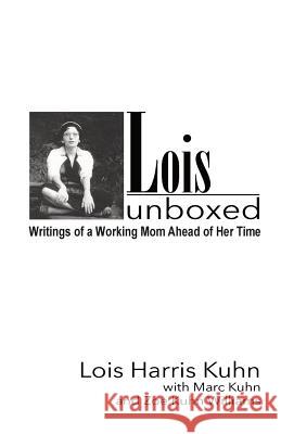 Lois Unboxed: Writings of a Working Mom Ahead of Her Time Lois Harris Kuhn Marc Kuhn Zoe Kuhn Williams 9781985661035