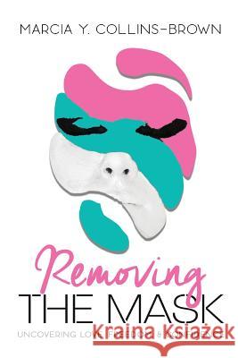 Removing the Mask: Uncovering Love, Confidence and Freedom Marcia y. Collins-Brown 9781985663343