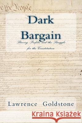 Dark Bargain: Slavery, Profits, and the Struggle for the Constitution Lawrence Goldstone 9781985665163 Createspace Independent Publishing Platform